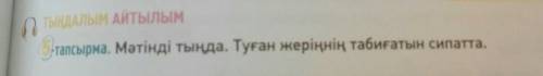 5-тапсырма. Мәтінді тыңда. Туған жеріңнің табиғатын сипатта сросно​