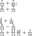 \frac{7}{12}+ \frac{7}{20};\\\frac{2}{15}+ \frac{7}{12}\\\\\frac{3}{8} + \frac{1}{18\\} \\\frac{9}{14}- \frac{5}{12}\\\frac{1}{12} + \frac{11}{14\\}\frac{19}{75} + \frac{7}{50\\}