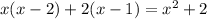 x(x - 2) + 2(x - 1) = x {}^{2} + 2