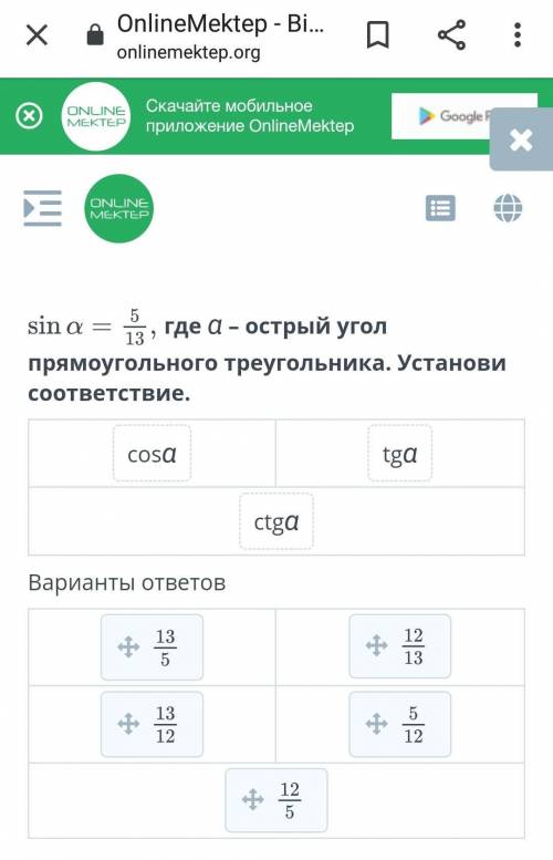 Sin a = 5/13 где α – острый угол прямоугольного треугольника. Установи соответствие.​