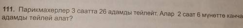 111. Парикмахерлер 3 саатта 26 адамды тейлейт. Алар 2 саат 6 мүнөттө канча адамды тейлей алат