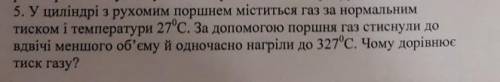 5. У циліндрі з рухомим поршнем міститься газ за нормальним тиском і температури 27С. За до поршня