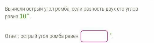 Вычисли острый угол ромба, если разность двух его углов равна 10°.​