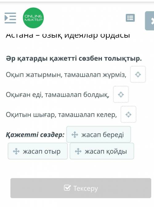 Әр қатарды қажетті сөзбен толықтыр. Оқып жатырмын, тамашалап жүрміз, Оқыған еді, тамашалап болдық, О