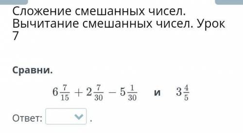 Сложение смешанных чисел. Вычитание смешанных чисел. Урок 7Сравнииответ:​