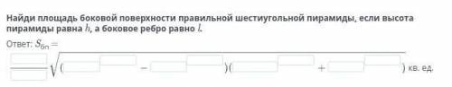 Найди площадь боковой поверхности правильной шестиугольной пирамиды, если высота пирамиды равна h, а