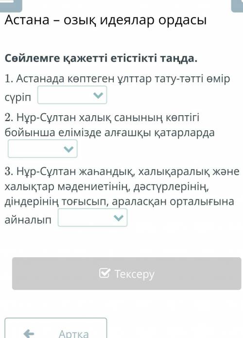 Сөйлемге қажетті етістікті таңда. 1. Астанада көптеген ұлттар тату-тәтті өмір сүріп 2. Нұр-Сұлтан ха