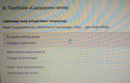 Сөйлемді жыр үзіндісімен толықтыр Ақын сырдарияның табиғатына тамсанады. Оны... Деп жырлайдыДәм