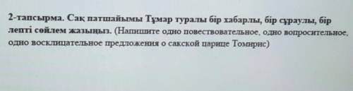 2-тапсырма. Сақ патшайымы Тұмар туралы бір хабарлы, бір сұраулы, бір лепті сөйлем жазыңыз. (Напишите