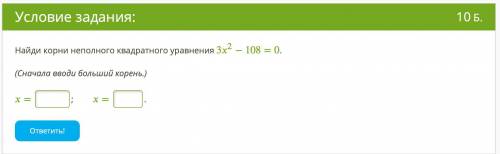 Найди корни неполного квадратного уравнения 32−108=0. (Сначала вводи больший корень.) = ; = . ответи