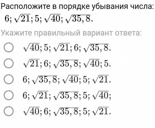 Расположите в порядке убывания числа:6;корню 21​;5;корню 40​; корню 35,8​.ЕСТЬ ФОТО​