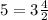 5= 3\frac{4}{2}