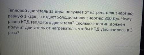 Сколько энергии должен получить двигатель от нагревателя,что бы кпд увеличилось в 3 раза физика.​