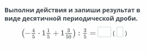 Выполни действия и запиши результат в виде десятичной периодической дроби