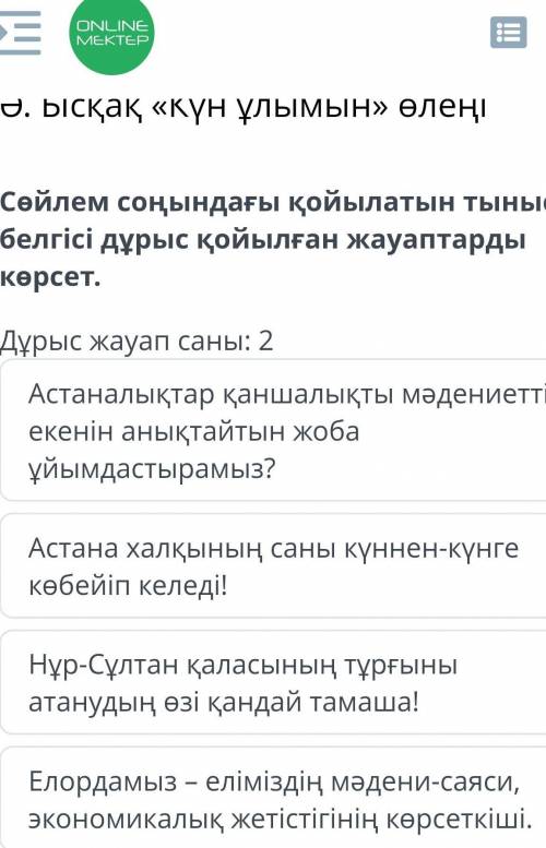 Сөйлем соңындағы қойылатын тыныс белгісі дұрыс қойылған жауаптарды көрсет. Дұрыс жауап саны: 2Астана