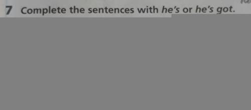 7 Complete the sentences with he's or he's got. 1quite tall with short hair.2not very young butvery