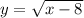 y = \sqrt{x - 8}