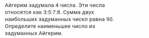 Айгерим задумала 4 числа. Эти числа относятся как 3:5:7:8. Сумма двух наибольших задуманных чисел ра