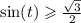 \sin(t) \geqslant \frac{ \sqrt{3} }{2}