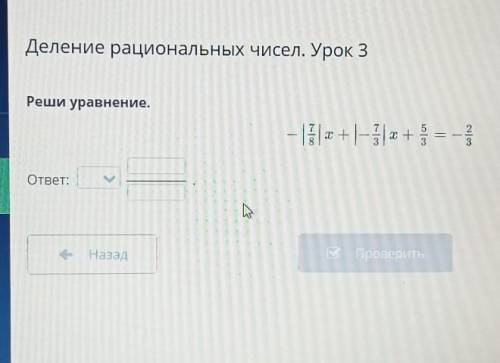 Деление рациональных чисел. Урок 3 Реши уравнение.— 2 | + - + + 1 =-|ответ:С Проверитьи на за​