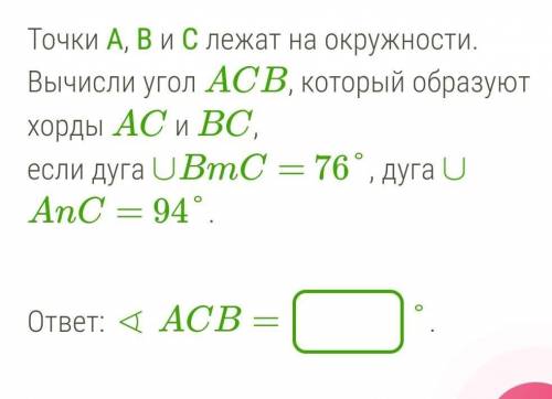 Точки А, В и С лежат на окружности. Вычисли угoл ACB, который образуют хорды AC и BC, если дуга ∪BmC