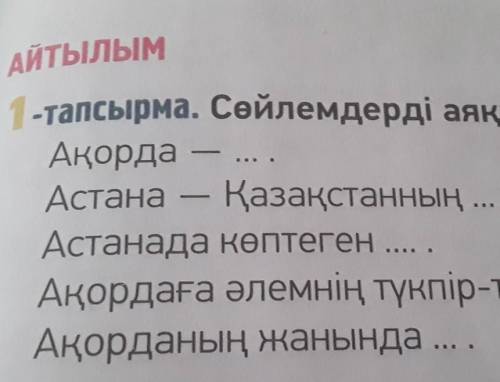 АЙТЫЛЫМ 1-тапсырма. Сөйлемдерді аяқта.АқордаАстана - Қазақстанның ... .Астанада көптеген Ақордаға әл