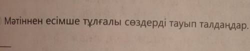 Б Мәтіннен есімше тұлғалы сөздерді тауып талдаңдар. Қазақ тілі 7 сынып 101 бет 1,б тапсырма ​можно б