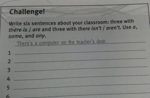 Write six sentences about your classroom: three withthere is / are and three with there isn't, aren'