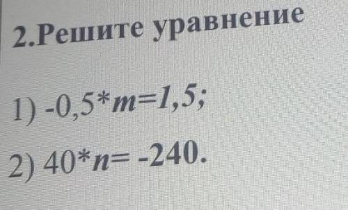 2.Решите уравнение1) -0,5*m=1,5;2) 40*n= -240.​