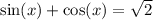 \sin(x) + \cos(x) = \sqrt{2}