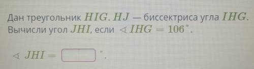 Дан треугольник HIG. HJ — биссектриса угла IHG. Вычисли угол ЈНІ, если 4 IHG 106°.ТЕТІНJHI​