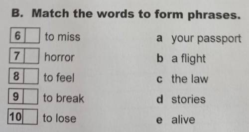 Match the words to form phrases 6to miss 7horror 8 to feel 9to break 10to lose ​