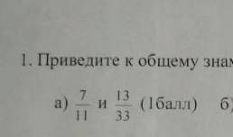 Приведите к обшему знаменателю следушей дроби:7/11 и 13/33 у меня сор​