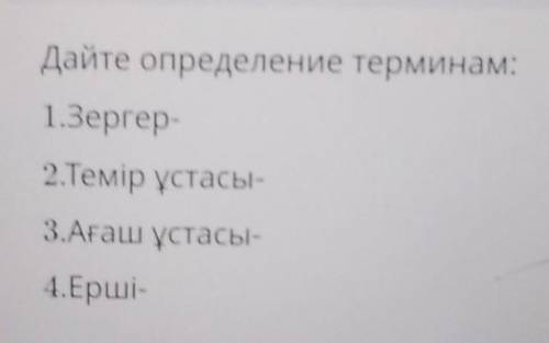 Дайте определение термом 1. Зергер2.Темір ұстасы-3. Ааш ұстасы4. Ерші-