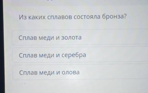 Из каких сплавов состояла бронза? Сплав меди и золотаСплав меди и серебраСплав меди и олова​