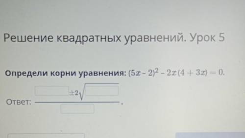 Решение квадратных уравнений. Урок 5 IXОпредели корни уравнения: (5х – 202 – 2x (4 + 3x) = (0.-E2отв