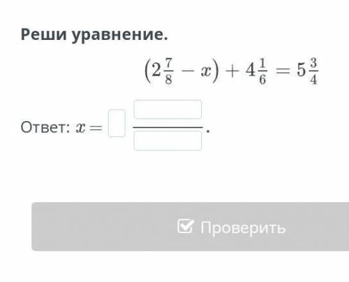 Реши уравнение. (2 7/8 - x) + 4 1/6 = 5 3/4 ответ: х