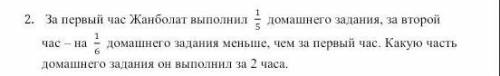 2. За первый час Жанболат выполнил 1/5 домашнего задания, за второй час - на 1/6 домашнего задания м