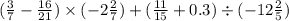 ( \frac{3}{7} - \frac{16}{21}) \times ( - 2 \frac{2}{7}) + ( \frac{11}{15} + 0.3) \div ( - 12 \frac{2}{5} )