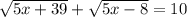 \sqrt{5x+39} +\sqrt{5x-8} =10