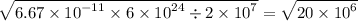 \sqrt{6.67 \times {10}^{ - 11} \times 6 \times {10}^{24} \div 2 \times {10}^{7} } = \sqrt{20 \times {10}^{6} }