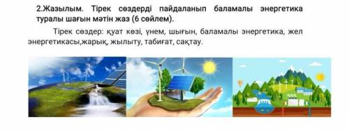 2.Жазылым. Тірек сөздерді пайдаланып баламалы энергетика туралы шағын мәтін жаз (6 сөйлем). Тірек сө