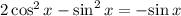 2\cos^2 x - \sin^2 x = -\!\sin x