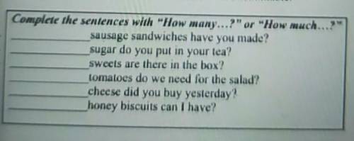 Complete the sentences with How many...? or How much...? sausage sandwiches have you made?sugar