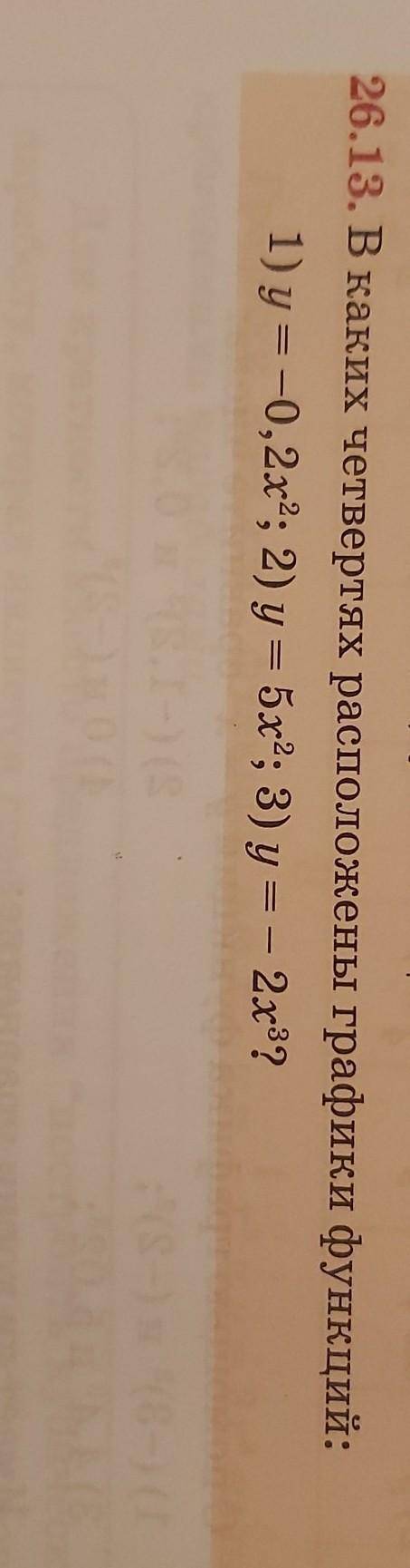 26.13. В каких четвертях расположены графики функций: 1) у = -0,2х2; 2) у = 5х2; 3) у = - 2x3? ​