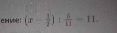 .Реши уравнение: (x -1/2):5/11=11ответ:​