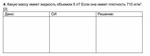 Какую массу имеет жидкость объемом 5 л? Если она имеет плотность 710 кг/м3. [2]Дано: СИ Решение: ​