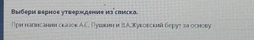 Выбери верное утверждение из списка. При написании сказок А.С. Пушкин и В.А.Жуковский берутза основу