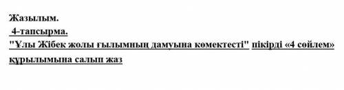 4-тапсырма. Ұлы Жібек жолы ғылымның дамуына көмектесті пікірді «4 сөйлем» құрылымына салып жаз