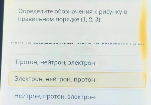 Определите обозначения к рисунку в правильном порядке (1, 2, 3):Протон, нейтрон, электронЭлектрон, н